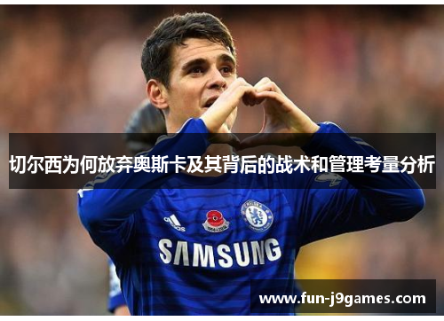 切尔西为何放弃奥斯卡及其背后的战术和管理考量分析 切尔西为何放弃奥斯卡及其背后的战术和管理考量分析