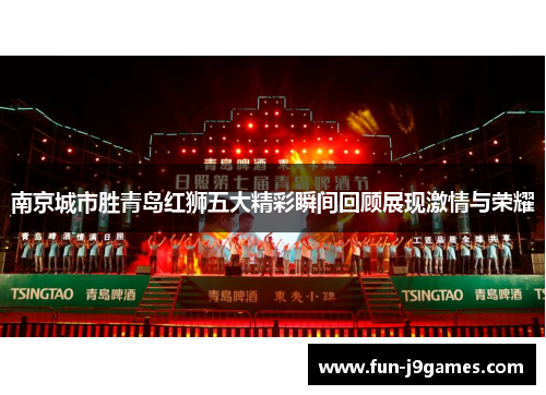 南京城市胜青岛红狮五大精彩瞬间回顾展现激情与荣耀 南京城市胜青岛红狮五大精彩瞬间回顾展现激情与荣耀