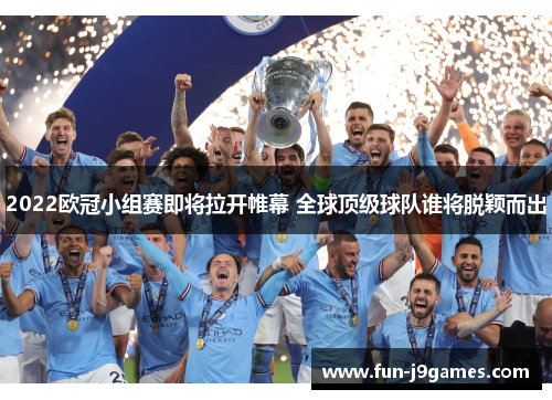 2022欧冠小组赛即将拉开帷幕 全球顶级球队谁将脱颖而出 2022欧冠小组赛即将拉开帷幕 全球顶级球队谁将脱颖而出