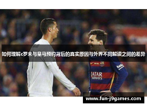 如何理解c罗未与皇马预约背后的真实原因与外界不同解读之间的差异 如何理解c罗未与皇马预约背后的真实原因与外界不同解读之间的差异