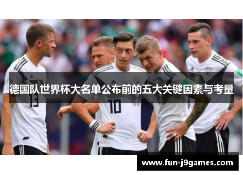 德国队世界杯大名单公布前的五大关键因素与考量