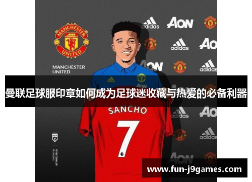 曼联足球服印章如何成为足球迷收藏与热爱的必备利器