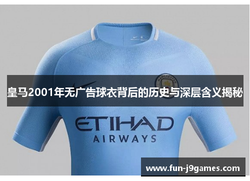 皇马2001年无广告球衣背后的历史与深层含义揭秘 皇马2001年无广告球衣背后的历史与深层含义揭秘