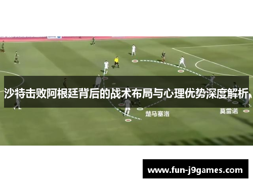沙特击败阿根廷背后的战术布局与心理优势深度解析 沙特击败阿根廷背后的战术布局与心理优势深度解析