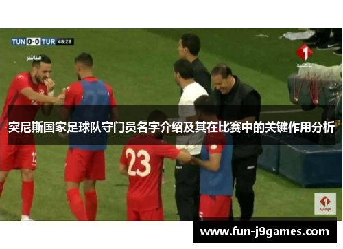 突尼斯国家足球队守门员名字介绍及其在比赛中的关键作用分析 突尼斯国家足球队守门员名字介绍及其在比赛中的关键作用分析