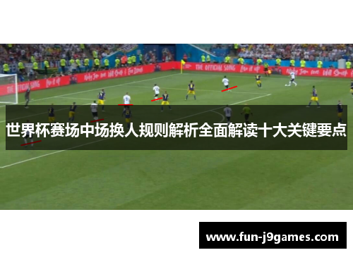 世界杯赛场中场换人规则解析全面解读十大关键要点