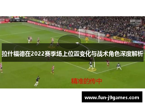 拉什福德在2022赛季场上位置变化与战术角色深度解析 拉什福德在2022赛季场上位置变化与战术角色深度解析
