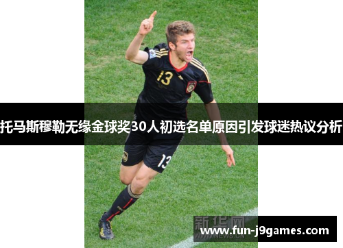托马斯穆勒无缘金球奖30人初选名单原因引发球迷热议分析