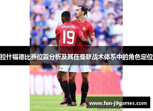 拉什福德比赛位置分析及其在曼联战术体系中的角色定位