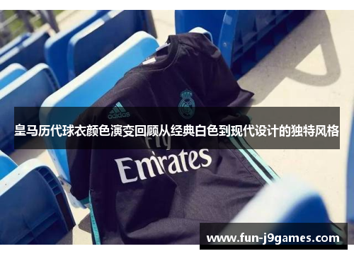 皇马历代球衣颜色演变回顾从经典白色到现代设计的独特风格 皇马历代球衣颜色演变回顾从经典白色到现代设计的独特风格