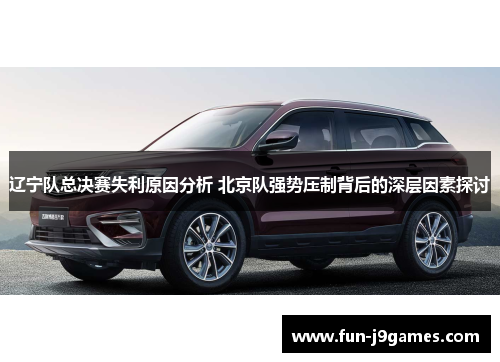 辽宁队总决赛失利原因分析 北京队强势压制背后的深层因素探讨