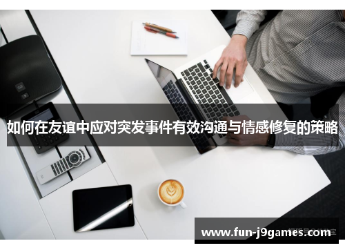 如何在友谊中应对突发事件有效沟通与情感修复的策略