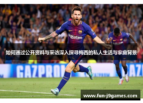 如何通过公开资料与采访深入探寻梅西的私人生活与家庭背景