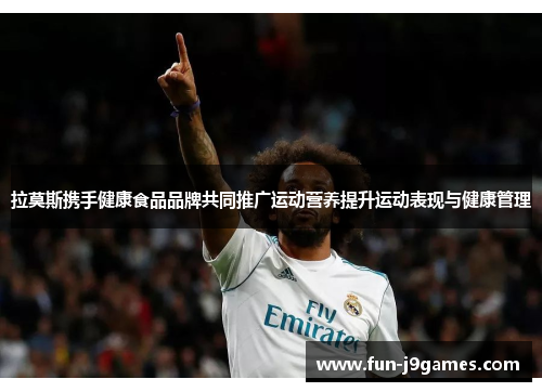 拉莫斯携手健康食品品牌共同推广运动营养提升运动表现与健康管理