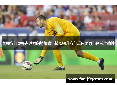 掌握守门员扑点球方向的策略与技巧提升守门反应能力与判断准确性