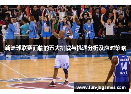 新篮球联赛面临的五大挑战与机遇分析及应对策略