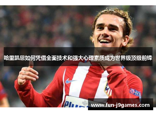 哈里凯恩如何凭借全面技术和强大心理素质成为世界级顶级前锋