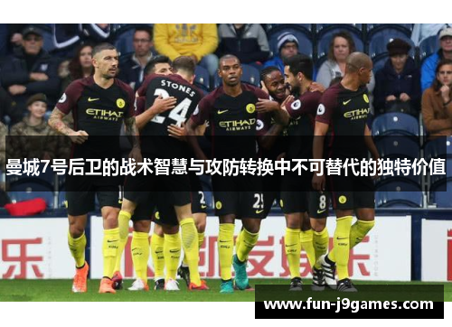 曼城7号后卫的战术智慧与攻防转换中不可替代的独特价值