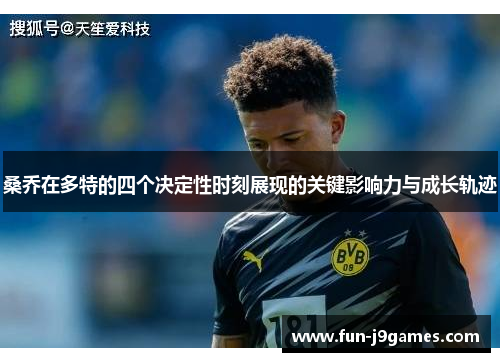 桑乔在多特的四个决定性时刻展现的关键影响力与成长轨迹