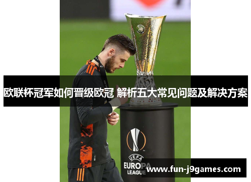欧联杯冠军如何晋级欧冠 解析五大常见问题及解决方案