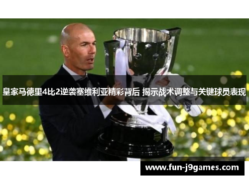 皇家马德里4比2逆袭塞维利亚精彩背后 揭示战术调整与关键球员表现