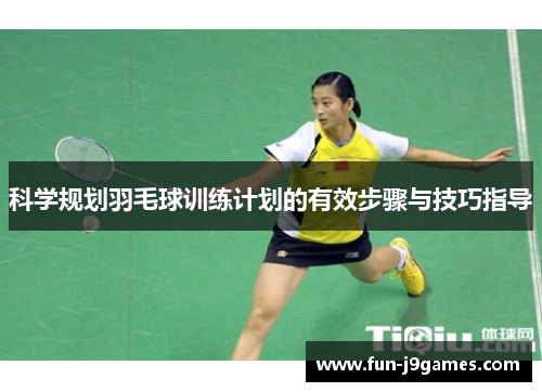 科学规划羽毛球训练计划的有效步骤与技巧指导 科学规划羽毛球训练计划的有效步骤与技巧指导