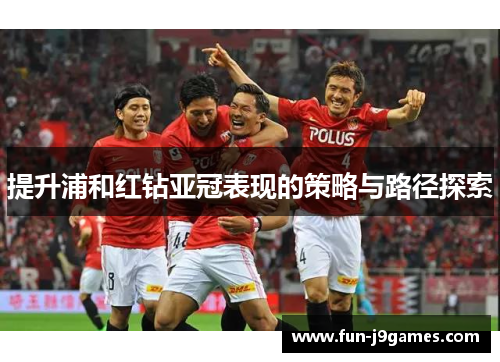 提升浦和红钻亚冠表现的策略与路径探索 提升浦和红钻亚冠表现的策略与路径探索