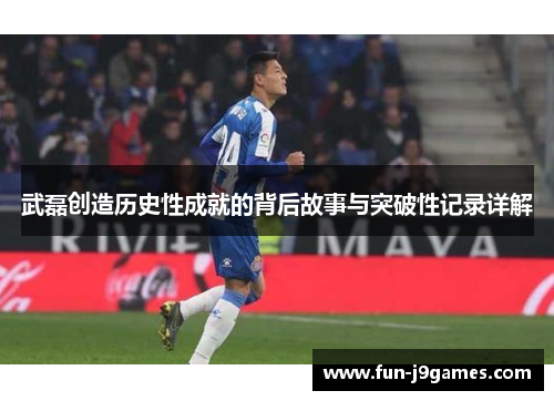 武磊创造历史性成就的背后故事与突破性记录详解 武磊创造历史性成就的背后故事与突破性记录详解