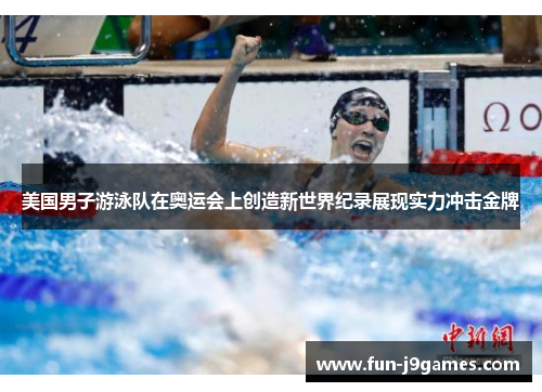 美国男子游泳队在奥运会上创造新世界纪录展现实力冲击金牌 美国男子游泳队在奥运会上创造新世界纪录展现实力冲击金牌