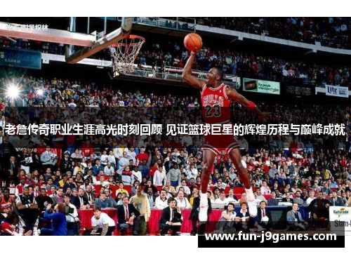 老詹传奇职业生涯高光时刻回顾 见证篮球巨星的辉煌历程与巅峰成就