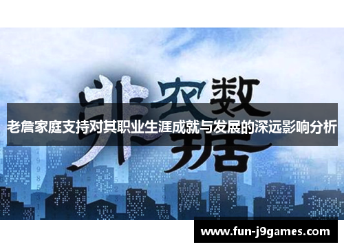 老詹家庭支持对其职业生涯成就与发展的深远影响分析 老詹家庭支持对其职业生涯成就与发展的深远影响分析