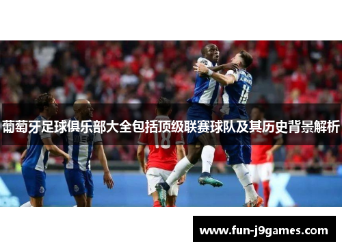 葡萄牙足球俱乐部大全包括顶级联赛球队及其历史背景解析
