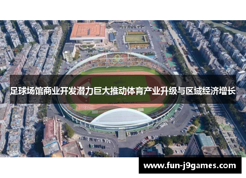 足球场馆商业开发潜力巨大推动体育产业升级与区域经济增长 足球场馆商业开发潜力巨大推动体育产业升级与区域经济增长