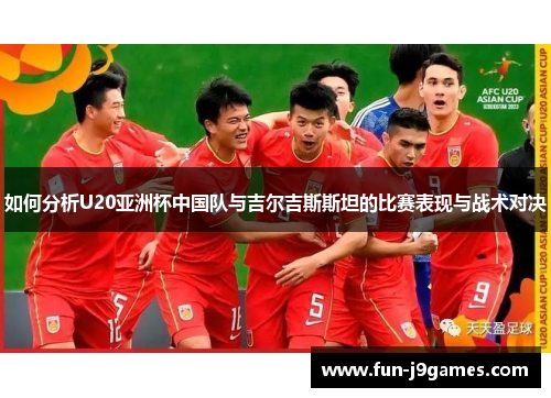 如何分析U20亚洲杯中国队与吉尔吉斯斯坦的比赛表现与战术对决 如何分析U20亚洲杯中国队与吉尔吉斯斯坦的比赛表现与战术对决