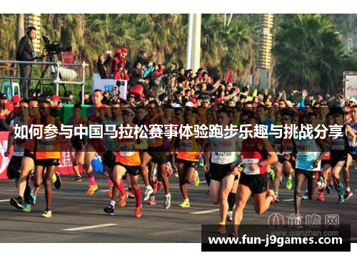 如何参与中国马拉松赛事体验跑步乐趣与挑战分享