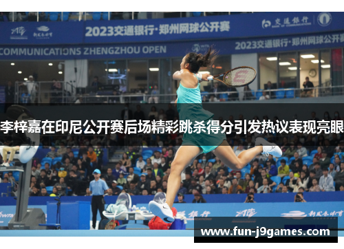 李梓嘉在印尼公开赛后场精彩跳杀得分引发热议表现亮眼