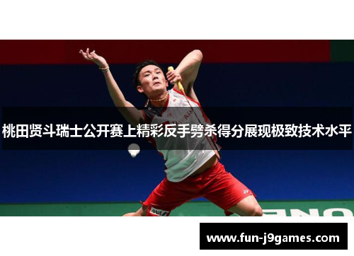 桃田贤斗瑞士公开赛上精彩反手劈杀得分展现极致技术水平