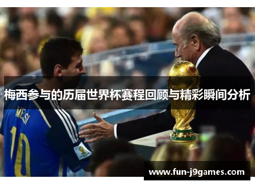 梅西参与的历届世界杯赛程回顾与精彩瞬间分析