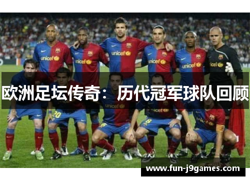 欧洲足坛传奇：历代冠军球队回顾
