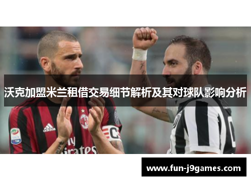 沃克加盟米兰租借交易细节解析及其对球队影响分析