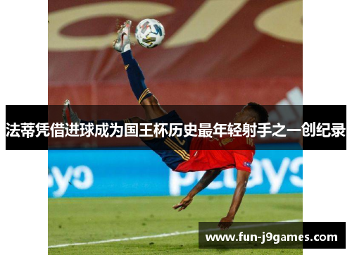 法蒂凭借进球成为国王杯历史最年轻射手之一创纪录