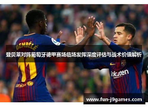 登贝莱对阵葡萄牙德甲赛场临场发挥深度评估与战术价值解析