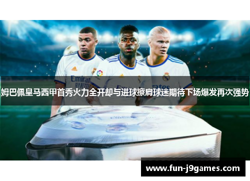 姆巴佩皇马西甲首秀火力全开却与进球擦肩球迷期待下场爆发再次强势