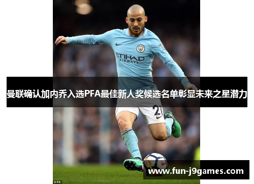 曼联确认加内乔入选PFA最佳新人奖候选名单彰显未来之星潜力 曼联确认加内乔入选PFA最佳新人奖候选名单彰显未来之星潜力
