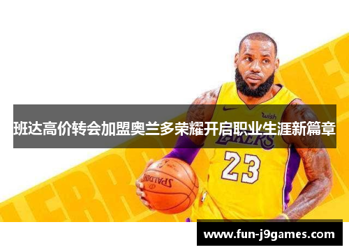 班达高价转会加盟奥兰多荣耀开启职业生涯新篇章 班达高价转会加盟奥兰多荣耀开启职业生涯新篇章