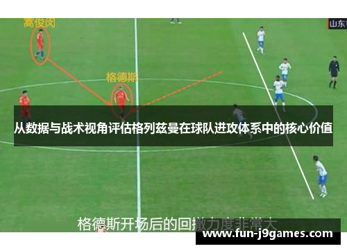 从数据与战术视角评估格列兹曼在球队进攻体系中的核心价值