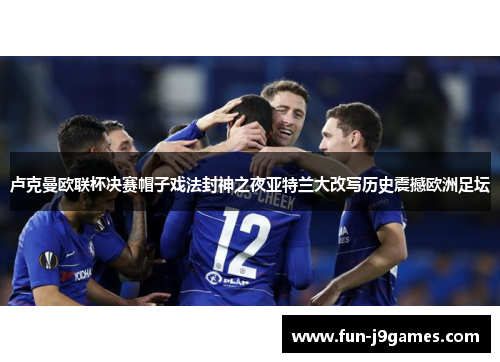 卢克曼欧联杯决赛帽子戏法封神之夜亚特兰大改写历史震撼欧洲足坛 卢克曼欧联杯决赛帽子戏法封神之夜亚特兰大改写历史震撼欧洲足坛